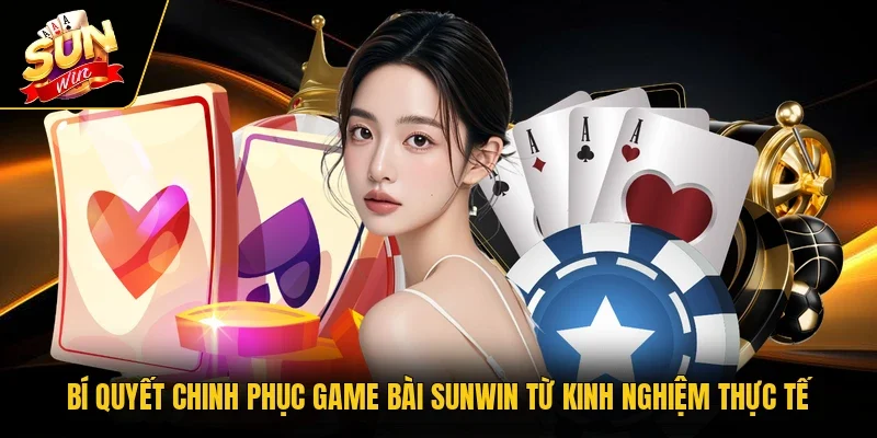 Bí quyết chinh phục game bài Sunwin từ kinh nghiệm thực tế