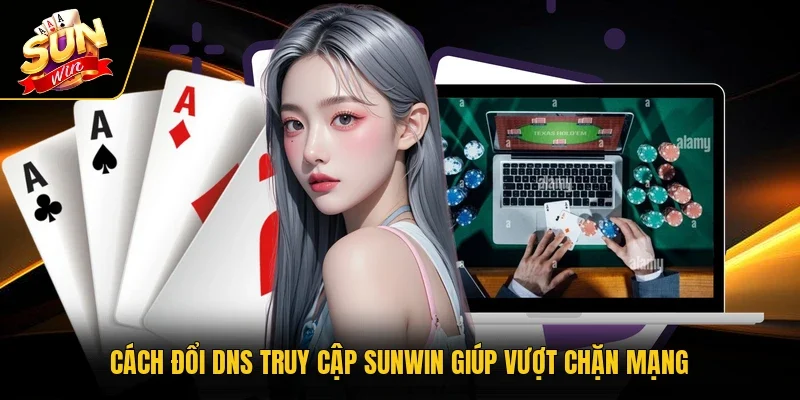 Cách đổi DNS truy cập Sunwin giúp vượt chặn mạng