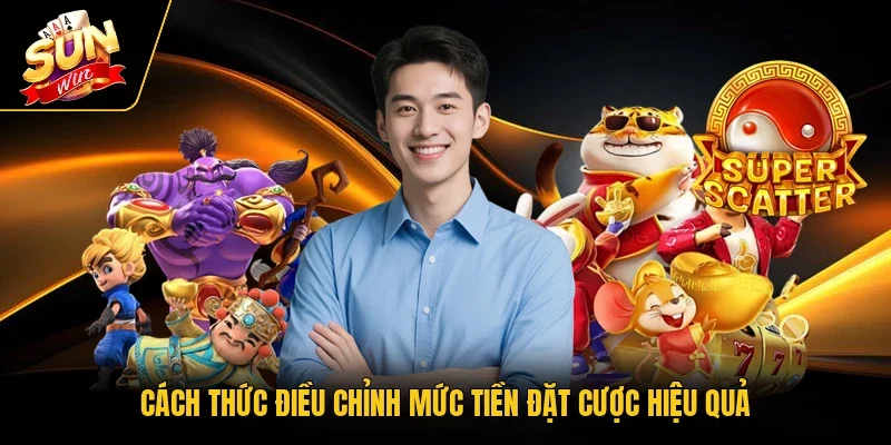 Cách thức điều chỉnh mức tiền đặt cược hiệu quả