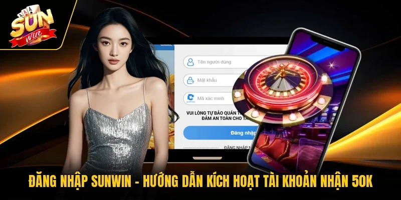 Đăng Nhập Sunwin | Hướng Dẫn Kích Hoạt Tài Khoản Nhận 50K