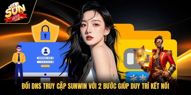 Đổi DNS Truy Cập Sunwin Với 2 Bước Giúp Duy Trì Kết Nối