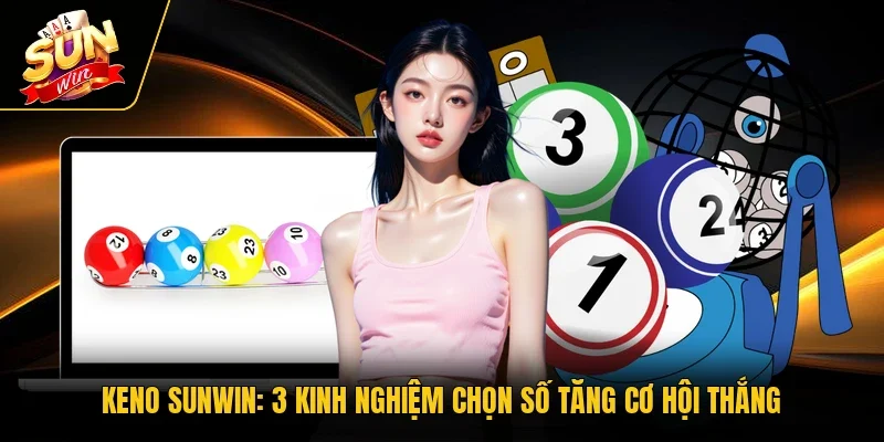 Keno Sunwin - 3 Kinh Nghiệm Chọn Số Tăng Cơ Hội Thắng