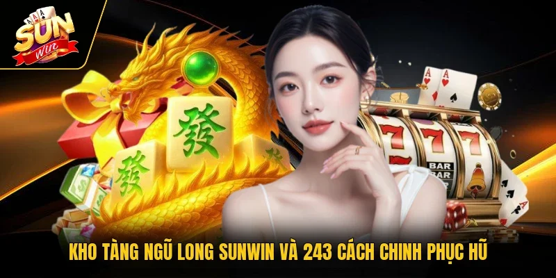 Kho Tàng Ngũ Long SUNWIN Và 243 Cách Chinh Phục Hũ