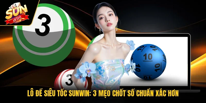 Lô Đề Siêu Tốc Sunwin - 3 Mẹo Chốt Số Chuẩn Xác Hơn