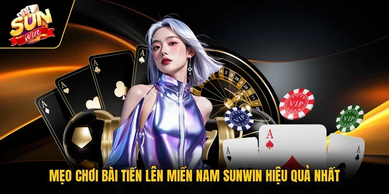 Mẹo chơi bài Tiến Lên Miền Nam Sunwin hiệu quả nhất
