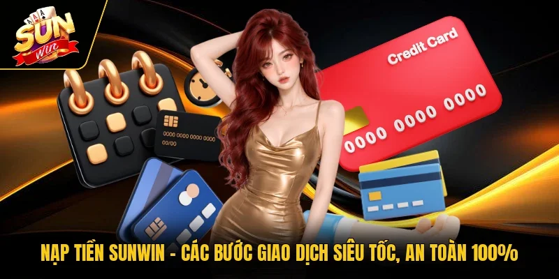 Nạp Tiền Sunwin | Các Bước Giao Dịch Siêu Tốc, An Toàn 100%