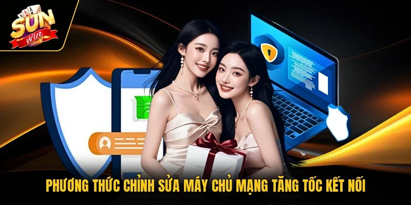 Phương thức chỉnh sửa máy chủ mạng tăng tốc kết nối