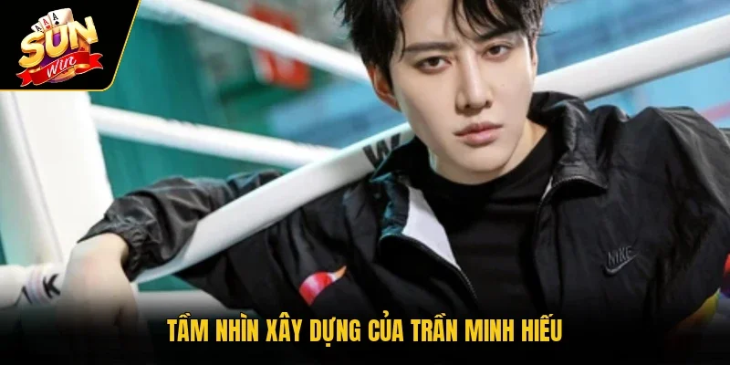 Tầm nhìn xây dựng của Trần Minh Hiếu