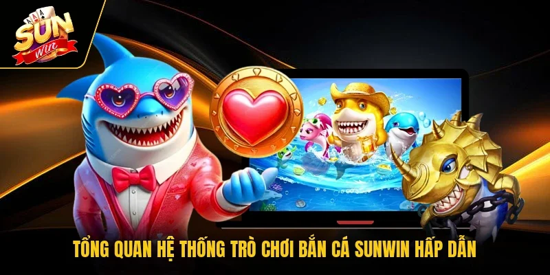 Tổng quan hệ thống trò chơi bắn cá Sunwin hấp dẫn