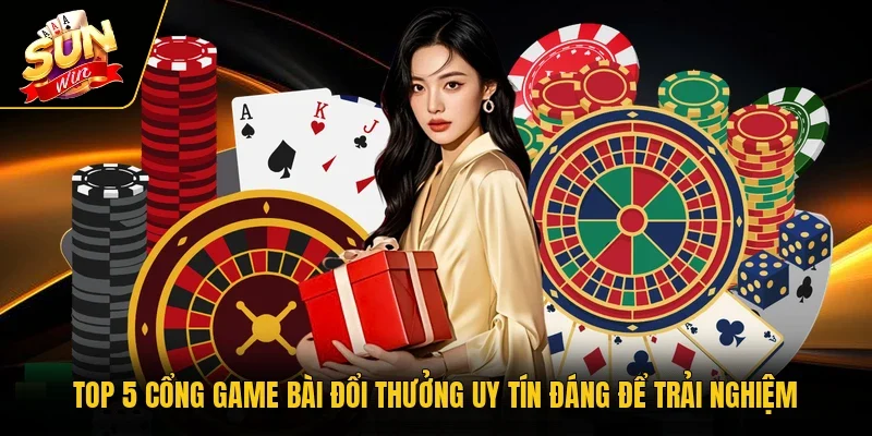 Top 5 Cổng Game Bài Đổi Thưởng Uy Tín Đáng Để Trải Nghiệm
