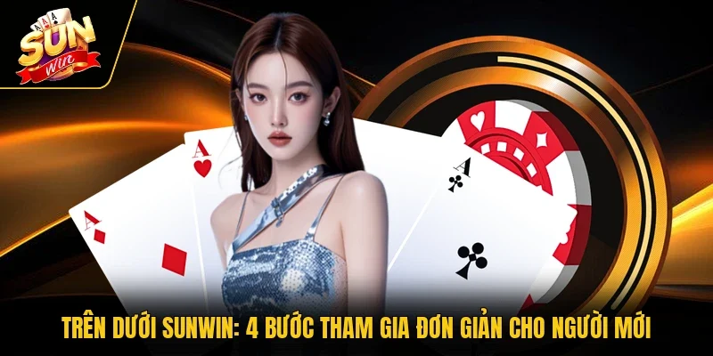 Trên Dưới Sunwin - 4 Bước Tham Gia Đơn Giản Cho Người Mới