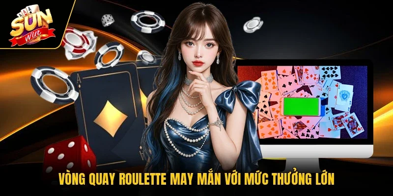 Vòng quay Roulette may mắn với mức thưởng lớn